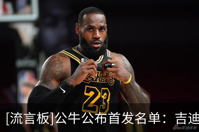 [流言板]公牛公布首发名单：吉迪/鲍威尔/布泽利斯/威尔逊/史密斯